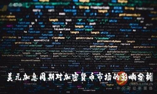 美元加息周期对加密货币市场的影响分析