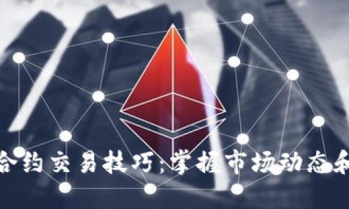 加密货币合约交易技巧：掌握市场动态和投资策略