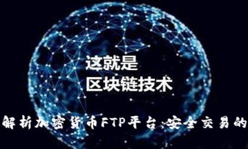 全方位解析加密货币FTP平台：安全交易的新选择
