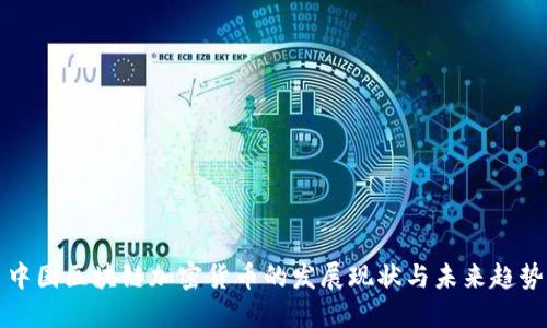 中国区块链加密货币的发展现状与未来趋势