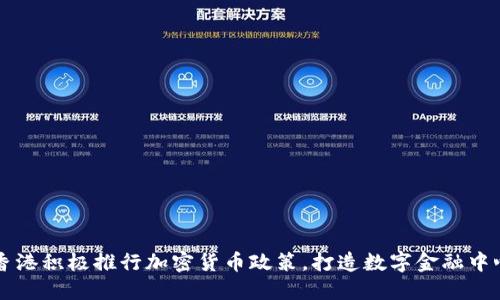 香港积极推行加密货币政策，打造数字金融中心
