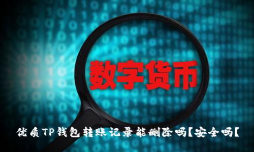 优质TP钱包转账记录能删除吗？安全吗？