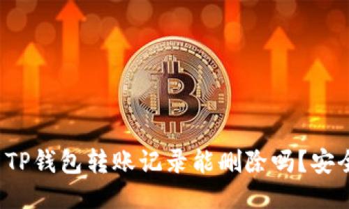 优质TP钱包转账记录能删除吗？安全吗？