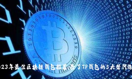 2023年最佳区块链钱包推荐：除了TP钱包的5大替代选择