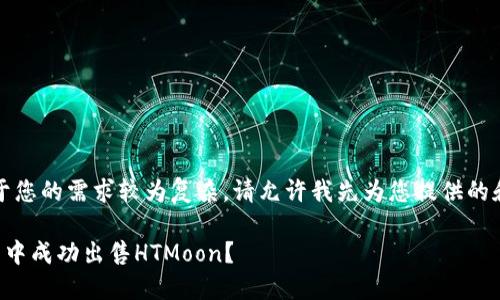 current 由于您的需求较为复杂，请允许我先为您提供的和相关关键词。

如何在TP钱包中成功出售HTMoon？