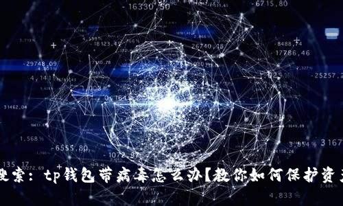 用户搜索: tp钱包带病毒怎么办？教你如何保护资产安全