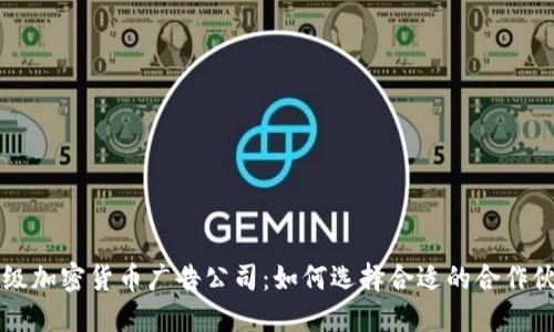 顶级加密货币广告公司：如何选择合适的合作伙伴