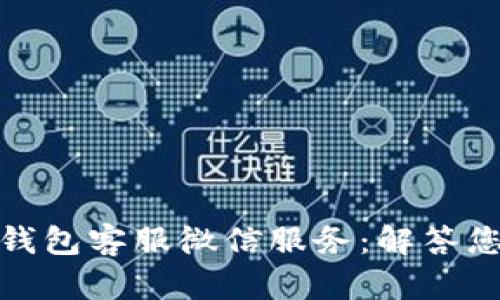 : 全面解析TP钱包客服微信服务：解答您的疑惑与问题