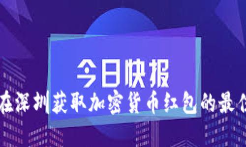 如何在深圳获取加密货币红包的最佳方法