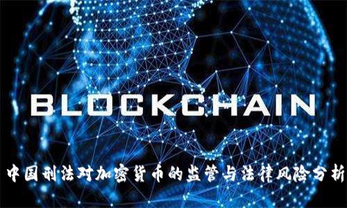 中国刑法对加密货币的监管与法律风险分析