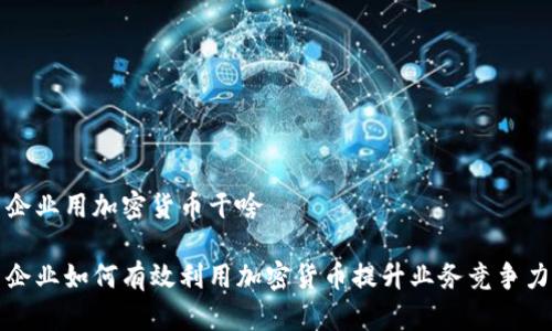 企业用加密货币干啥

企业如何有效利用加密货币提升业务竞争力
