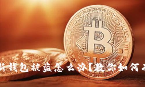 和关键词

刚创建的TP新钱包被盗怎么办？教你如何有效保护资产
