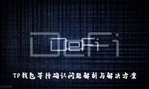 TP钱包等待确认问题解析与解决方案