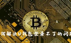 如何解决U钱包登录不了的