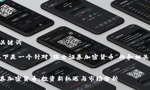 思考和关键词

为了，以下是一个针对“瑞士证券加密货币”的和相关关键词：


瑞士证券加密货币：投资新机遇与市场分析