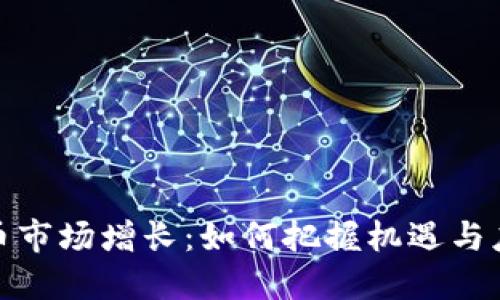 加密货币市场增长：如何把握机遇与应对挑战