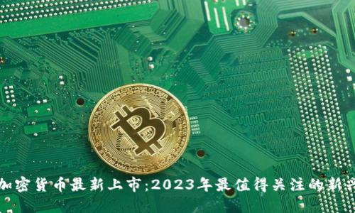 数字加密货币最新上市：2023年最值得关注的新兴币种
