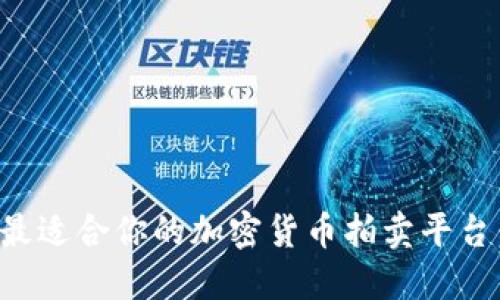 如何选择最适合你的加密货币拍卖平台：全面指南