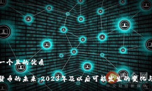思考一个且的优质

加密货币的未来：2023年及以后可能发生的变化与趋势