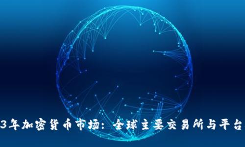 2023年加密货币市场: 全球主要交易所与平台概述