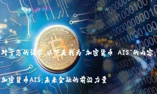 对于您的请求，以下是我为“加密货币 AIS”的内容：


加密货币AIS：未来金融的前沿力量