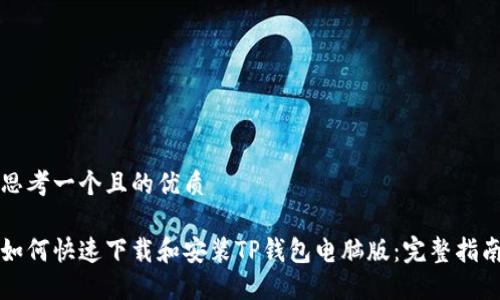 思考一个且的优质

如何快速下载和安装TP钱包电脑版：完整指南