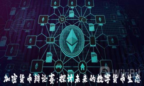 
加密货币辩论赛：探讨未来的数字货币生态