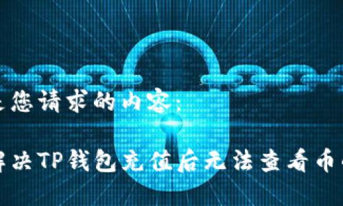 以下是您请求的内容：

如何解决TP钱包充值后无法查看币的问题