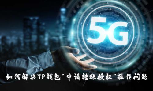 如何解决TP钱包“申请转账授权”操作问题