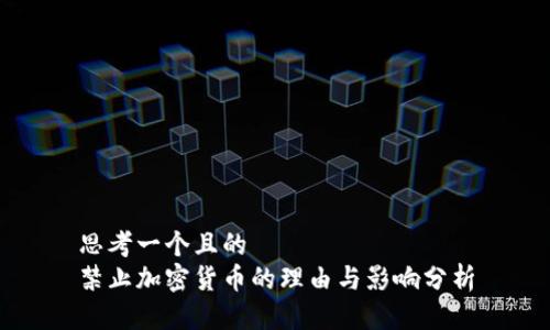 思考一个且的  
禁止加密货币的理由与影响分析