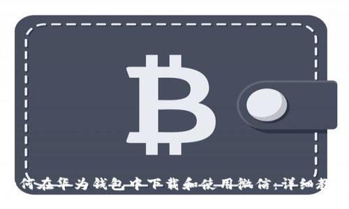 如何在华为钱包中下载和使用微信：详细教程