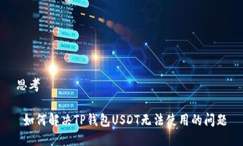 思考

 如何解决TP钱包USDT无法使用的问题