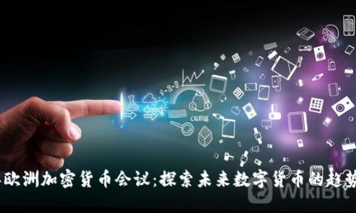 2023年欧洲加密货币会议：探索未来数字货币的趋势与机遇