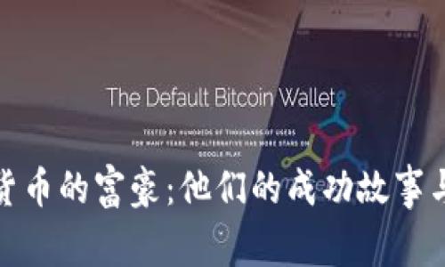 投资加密货币的富豪：他们的成功故事与投资策略