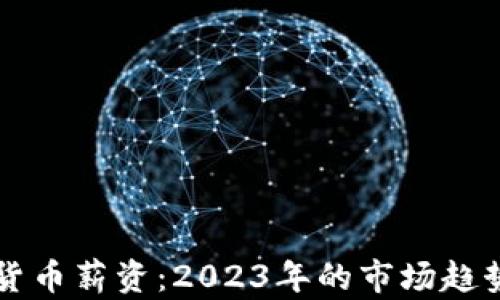 
新加坡加密货币薪资：2023年的市场趋势与行业前景