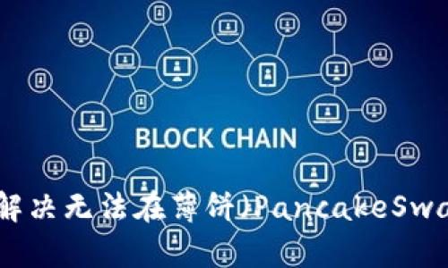 : 如何在TP钱包中解决无法在薄饼（PancakeSwap）上购买币的问题