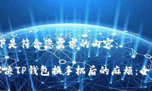 好，以下是符合您需求的内容：

如何解决TP钱包换手机后的麻烦：全面指南