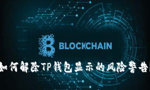 如何解除TP钱包显示的风险警告？