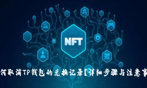如何取消TP钱包的兑换记录？详细步骤与注意事项