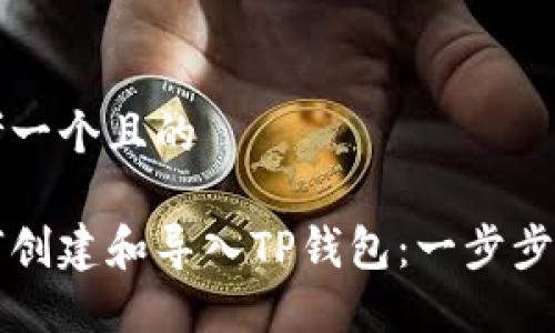 思考一个且的

如何创建和导入TP钱包：一步步指南
