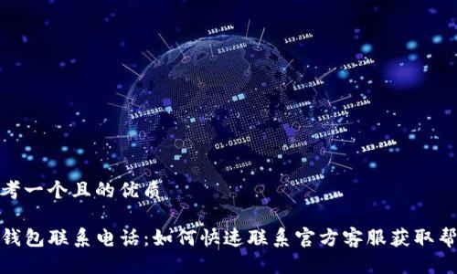 思考一个且的优质

TP钱包联系电话：如何快速联系官方客服获取帮助