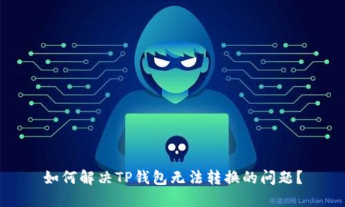 如何解决TP钱包无法转换的问题？