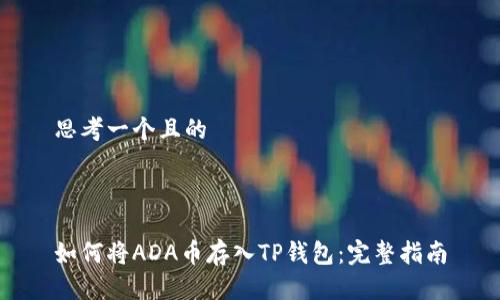 思考一个且的



如何将ADA币存入TP钱包：完整指南