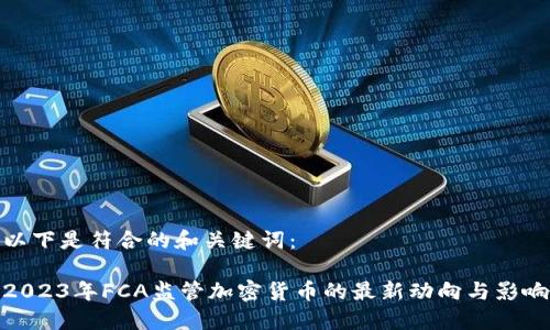 以下是符合的和关键词：

2023年FCA监管加密货币的最新动向与影响