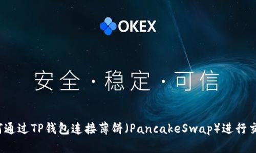如何通过TP钱包连接薄饼（PancakeSwap）进行交易？