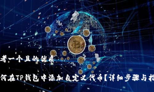 思考一个且的优质

如何在TP钱包中添加自定义代币？详细步骤与指南