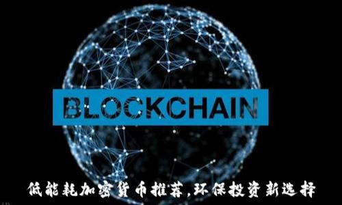  
低能耗加密货币推荐，环保投资新选择