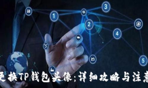   
如何更换TP钱包头像：详细攻略与注意事项