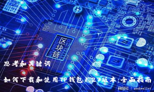 思考和关键词

如何下载和使用TP钱包1.27版本：全面指南