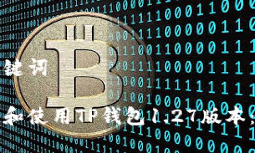 思考和关键词

如何下载和使用TP钱包1.27版本：全面指南